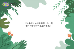讓孩子輕松愉悅學(xué)英語！少兒英語補習(xí)哪個好？這里有答案！