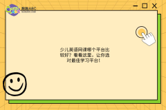 少兒英語網(wǎng)課哪個平臺比較好？看看這里，讓你選對最佳學習平臺！