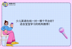 少兒英語在線一對一哪個平臺好？適合寶寶學(xué)習(xí)的機(jī)構(gòu)推薦！