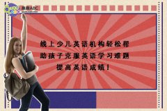 線上少兒英語機構(gòu)輕松幫助孩子克服英語學(xué)習(xí)難題提高英語成績！