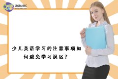 少兒英語(yǔ)學(xué)習(xí)的注意事項(xiàng)如何避免學(xué)習(xí)誤區(qū)？