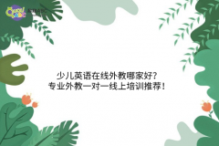 少兒英語(yǔ)在線外教哪家好？專業(yè)外教一對(duì)一線上培訓(xùn)推薦！